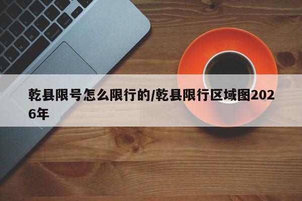 乾县限号怎么限行的/乾县限行区域图2026年