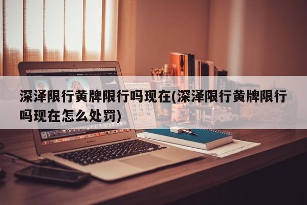 深泽限行黄牌限行吗现在(深泽限行黄牌限行吗现在怎么处罚)