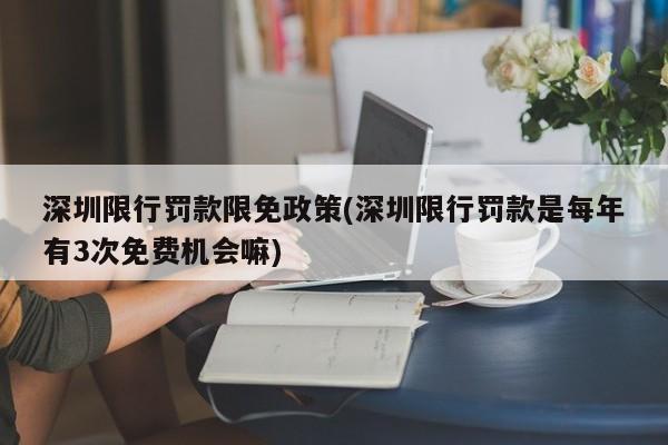 深圳限行罚款限免政策(深圳限行罚款是每年有3次免费机会嘛)