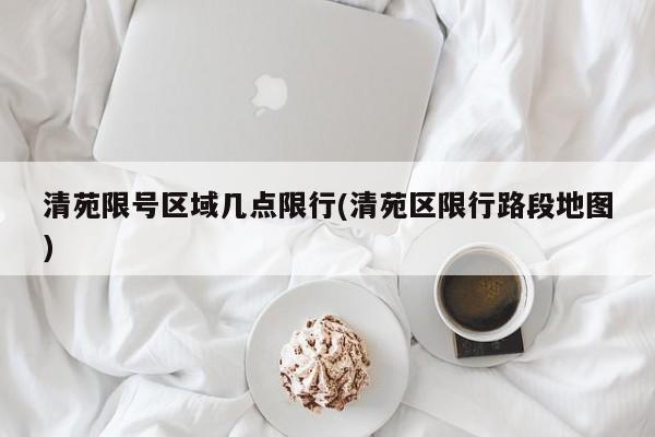 清苑限号区域几点限行(清苑区限行路段地图)
