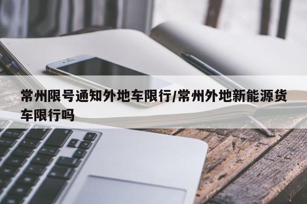 常州限号通知外地车限行/常州外地新能源货车限行吗