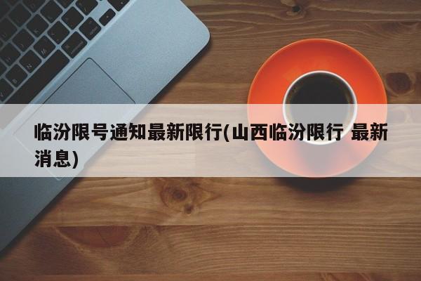 临汾限号通知最新限行(山西临汾限行 最新消息)