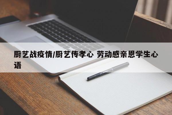 厨艺战疫情/厨艺传孝心 劳动感亲恩学生心语