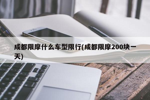 成都限摩什么车型限行(成都限摩200块一天)