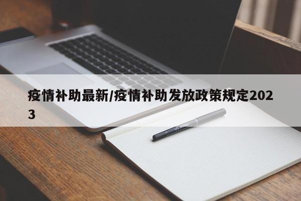 疫情补助最新/疫情补助发放政策规定2023