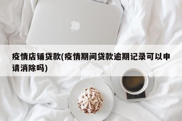疫情店铺贷款(疫情期间贷款逾期记录可以申请消除吗)