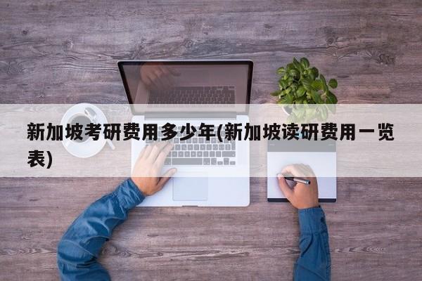 新加坡考研费用多少年(新加坡读研费用一览表)