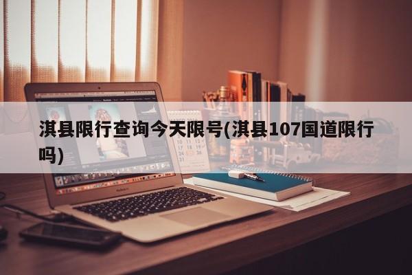 淇县限行查询今天限号(淇县107国道限行吗)