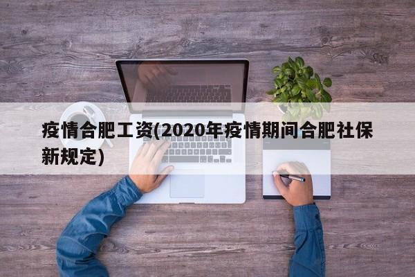 疫情合肥工资(2020年疫情期间合肥社保新规定)