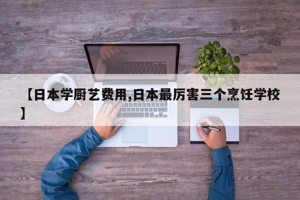 【日本学厨艺费用,日本最厉害三个烹饪学校】