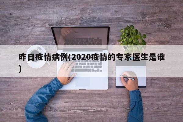 昨日疫情病例(2020疫情的专家医生是谁)