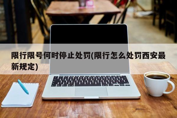 限行限号何时停止处罚(限行怎么处罚西安最新规定)