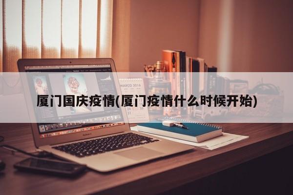 厦门国庆疫情(厦门疫情什么时候开始)