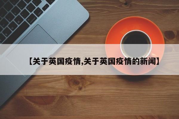 【关于英国疫情,关于英国疫情的新闻】
