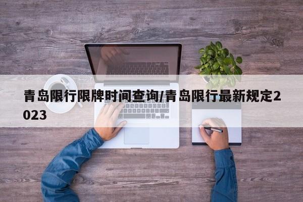 青岛限行限牌时间查询/青岛限行最新规定2023