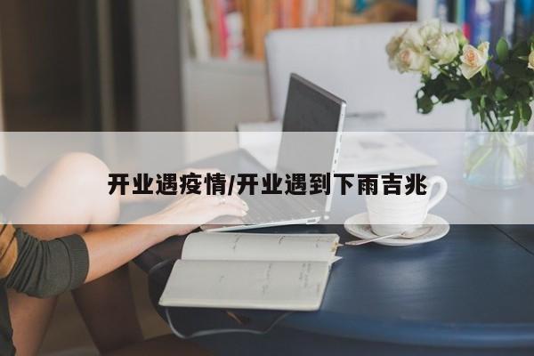 开业遇疫情/开业遇到下雨吉兆
