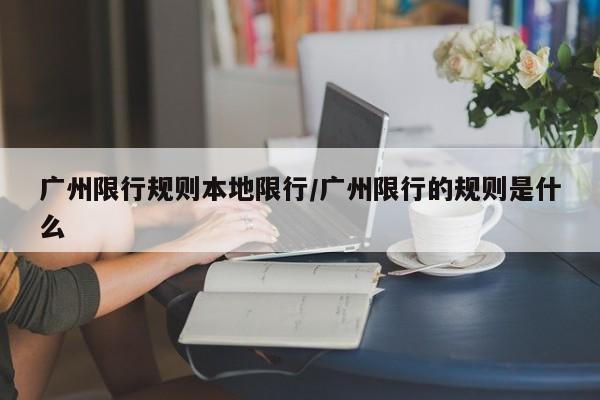 广州限行规则本地限行/广州限行的规则是什么