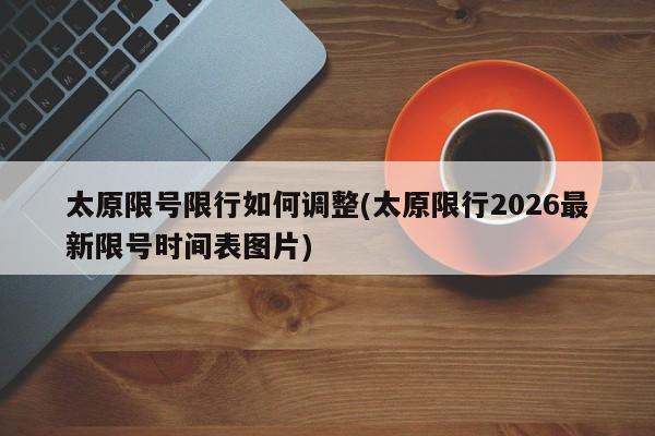 太原限号限行如何调整(太原限行2026最新限号时间表图片)