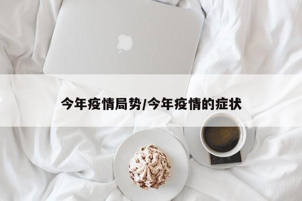 今年疫情局势/今年疫情的症状