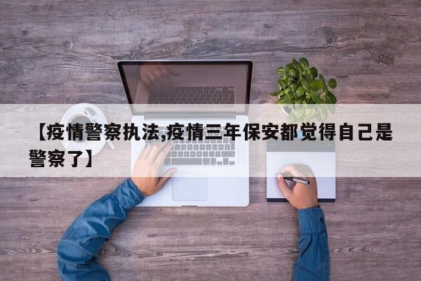 【疫情警察执法,疫情三年保安都觉得自己是警察了】