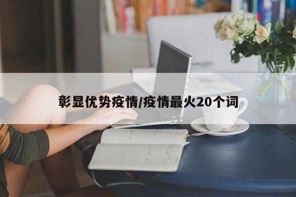 彰显优势疫情/疫情最火20个词