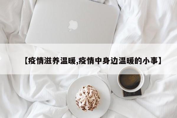 【疫情滋养温暖,疫情中身边温暖的小事】