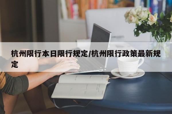 杭州限行本日限行规定/杭州限行政策最新规定
