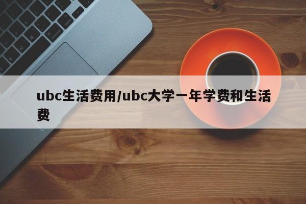 ubc生活费用/ubc大学一年学费和生活费