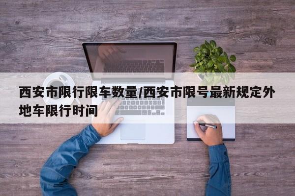 西安市限行限车数量/西安市限号最新规定外地车限行时间