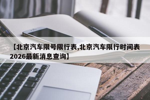 【北京汽车限号限行表,北京汽车限行时间表2026最新消息查询】