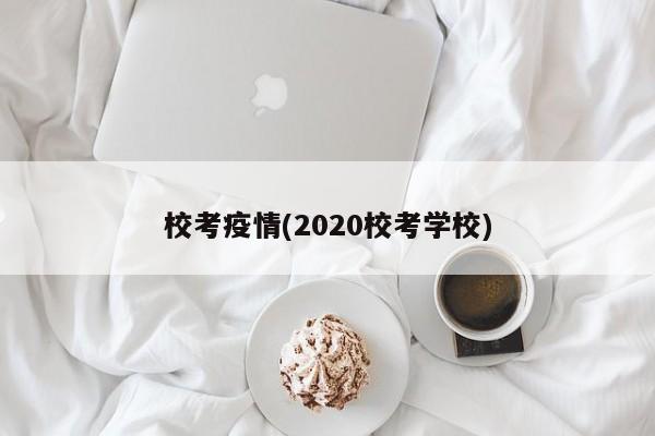 校考疫情(2020校考学校)