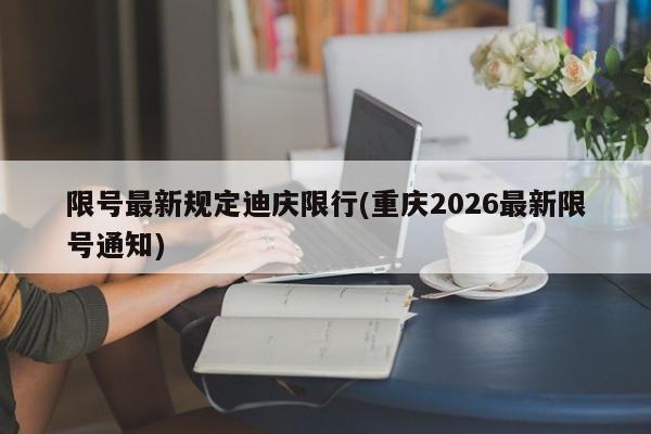 限号最新规定迪庆限行(重庆2026最新限号通知)