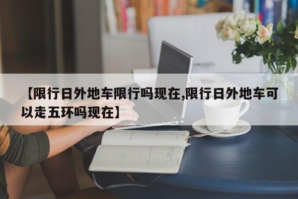 【限行日外地车限行吗现在,限行日外地车可以走五环吗现在】