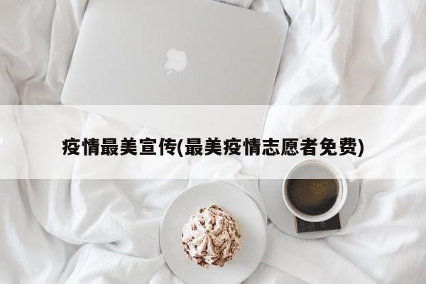 疫情最美宣传(最美疫情志愿者免费)