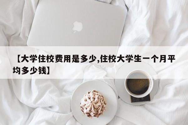 【大学住校费用是多少,住校大学生一个月平均多少钱】