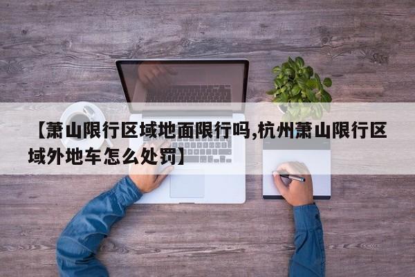 【萧山限行区域地面限行吗,杭州萧山限行区域外地车怎么处罚】