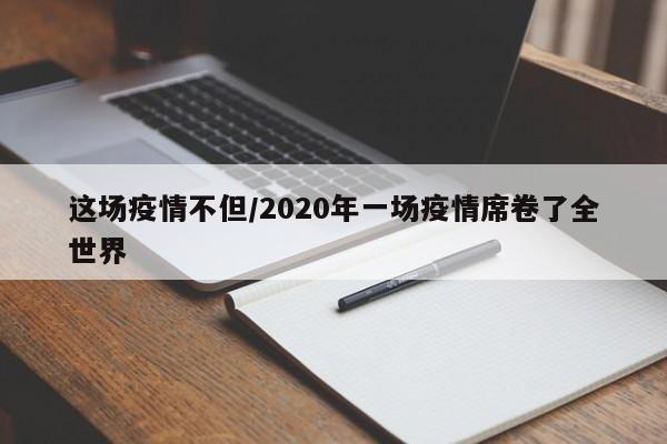 这场疫情不但/2020年一场疫情席卷了全世界