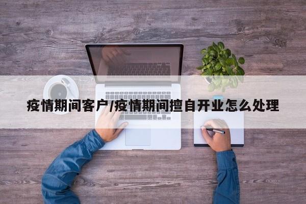 疫情期间客户/疫情期间擅自开业怎么处理