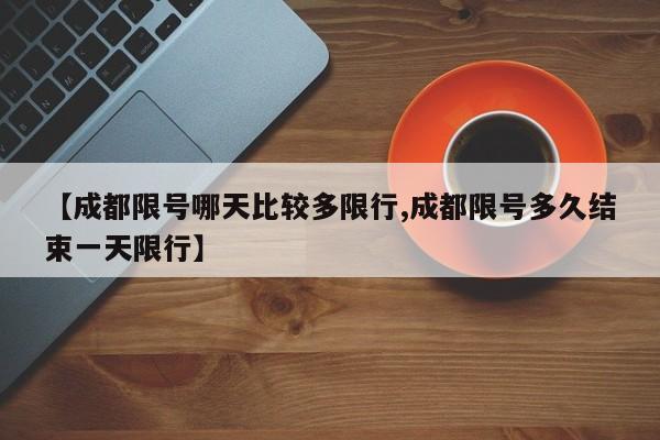 【成都限号哪天比较多限行,成都限号多久结束一天限行】