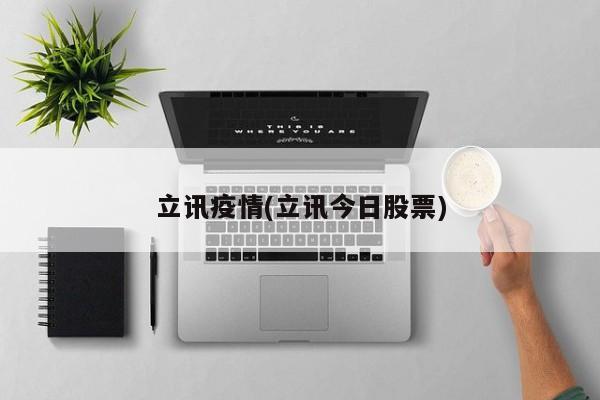 立讯疫情(立讯今日股票)