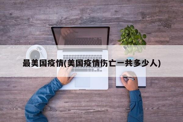 最美国疫情(美国疫情伤亡一共多少人)