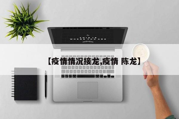 【疫情情况接龙,疫情 陈龙】