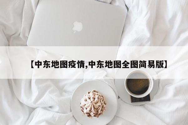 【中东地图疫情,中东地图全图简易版】