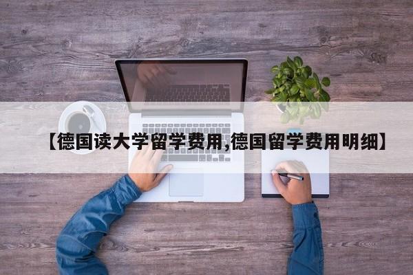 【德国读大学留学费用,德国留学费用明细】