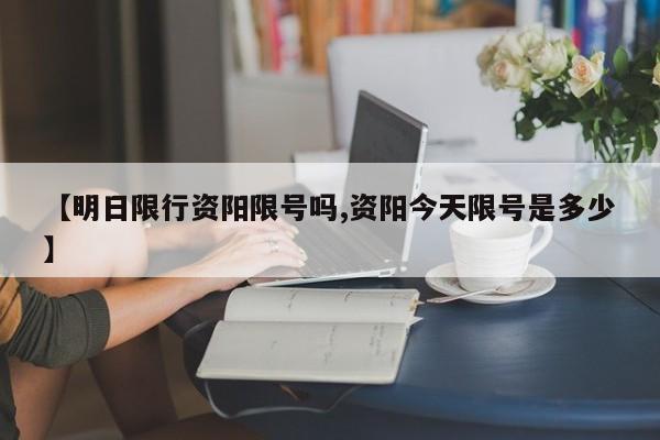 【明日限行资阳限号吗,资阳今天限号是多少】