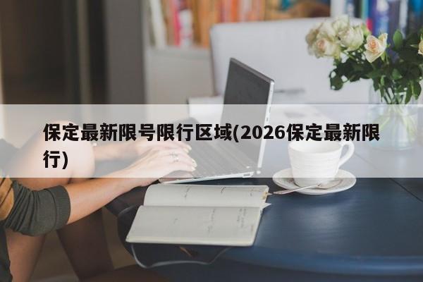 保定最新限号限行区域(2026保定最新限行)