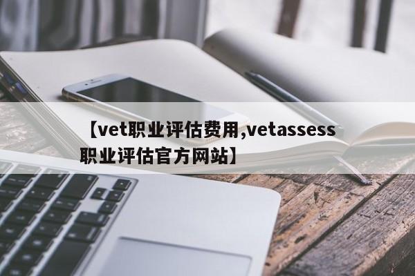【vet职业评估费用,vetassess职业评估官方网站】