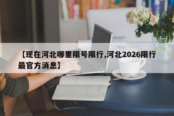 【现在河北哪里限号限行,河北2026限行最官方消息】