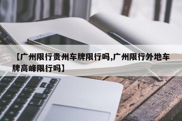 【广州限行贵州车牌限行吗,广州限行外地车牌高峰限行吗】