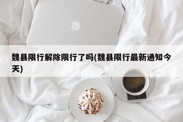 魏县限行解除限行了吗(魏县限行最新通知今天)